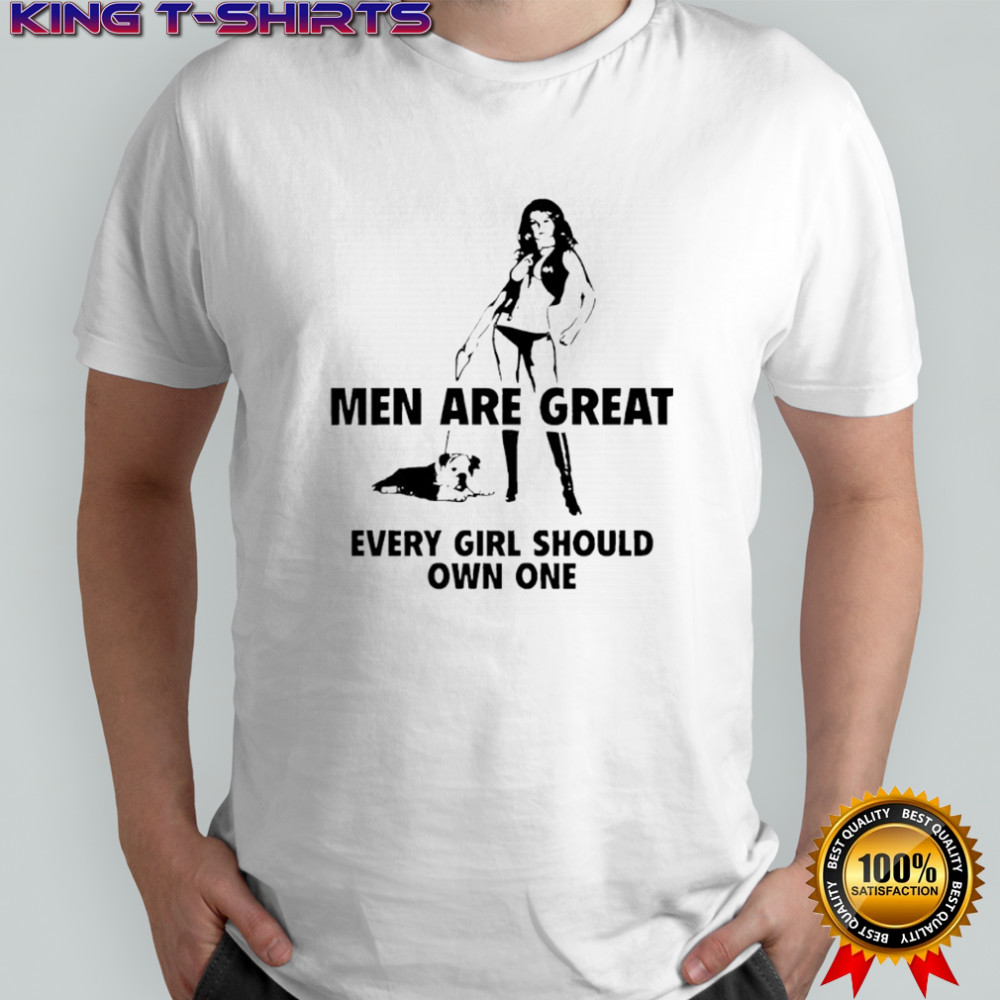Men are great every girl should own one shirt