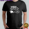 Men ugly and can’t even make a fly come I’m not cumming sketch shirt