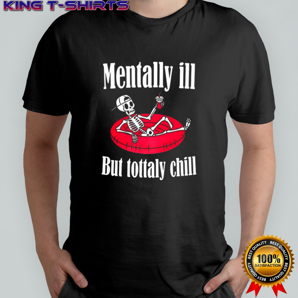 Mentally ill but totally chill mental health shirt