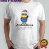 Minion Ambitchous The desire to become a better bitch shirt