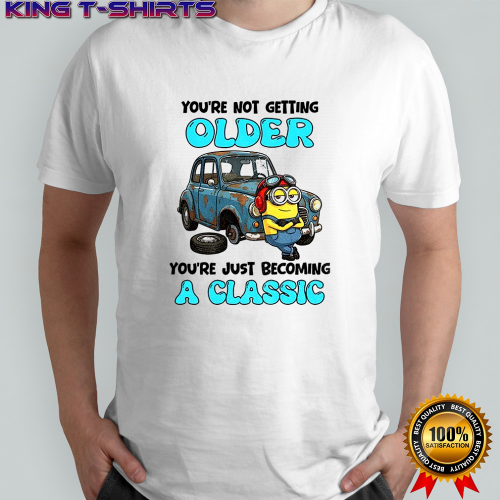 Minion you’re not getting older you’re just becoming a classic shirt