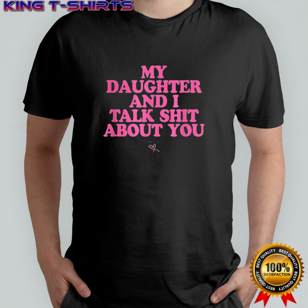 My daughter and I talk shit about you letter shirt