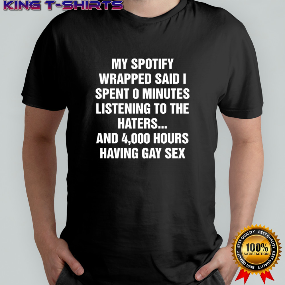 My Spotify wrapped said I spent 0 minutes listening to the haters and 4000 hours shirt