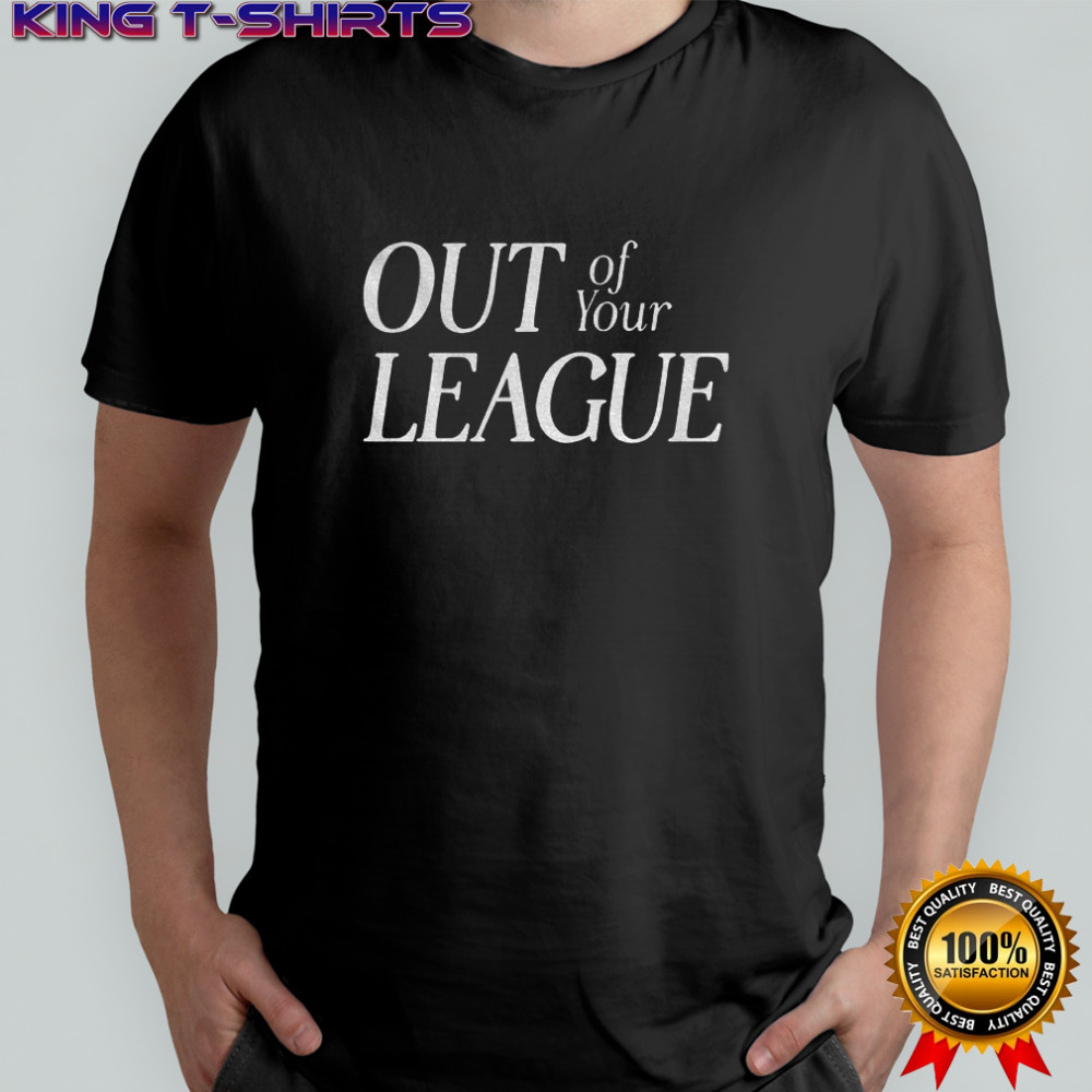 Out of your league shirt