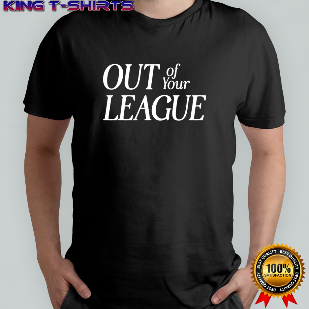 OUT of Your LEAGUE shirt