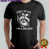 Raccoon first of all I’m a delight meme shirt