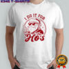 Santa Claus I do it for e ho’s shirt
