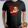 Santa Claus said you ain‘t gettin‘shit Christmas funny shirt