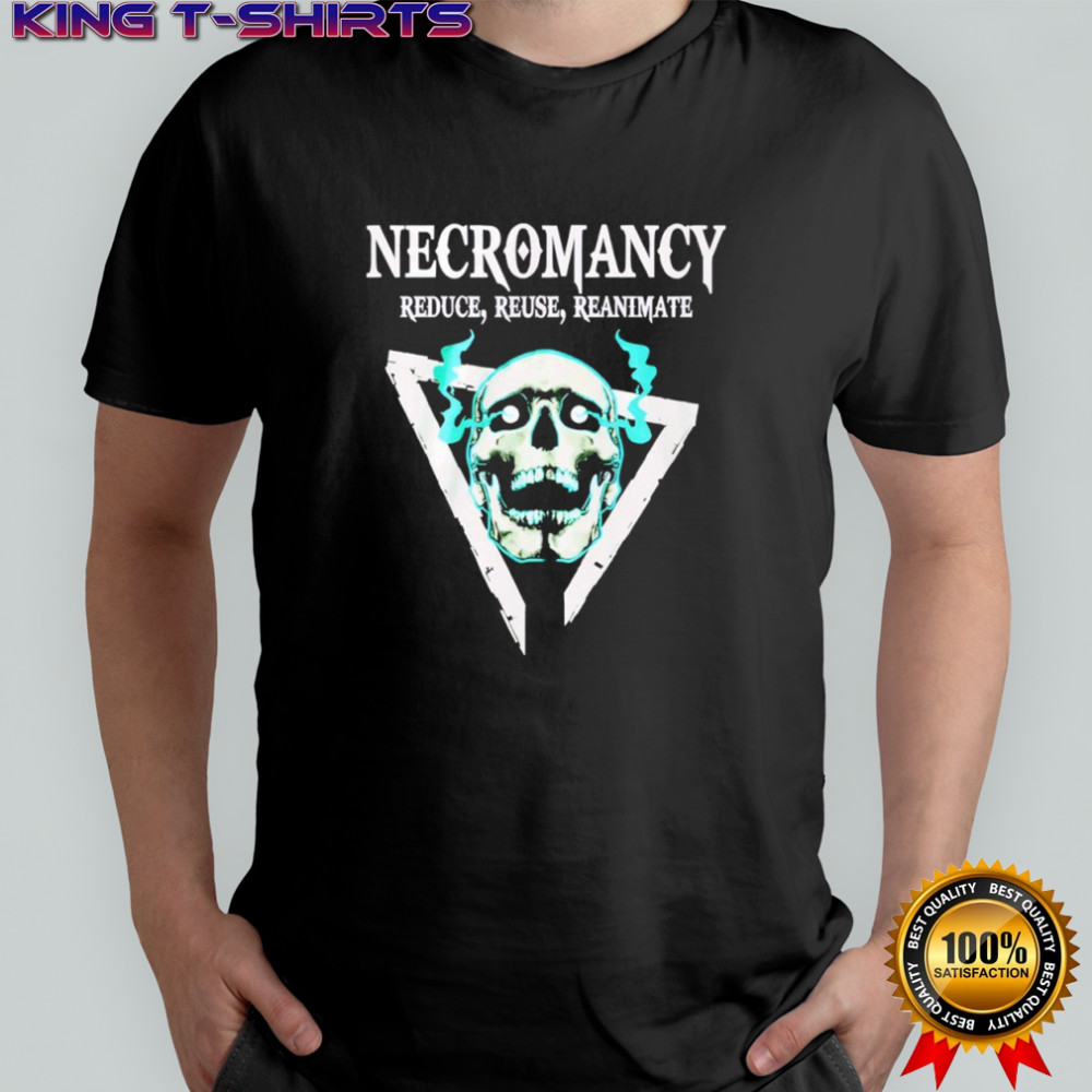 Skull Necromancy Reduce Reuse Reanimate Shirt