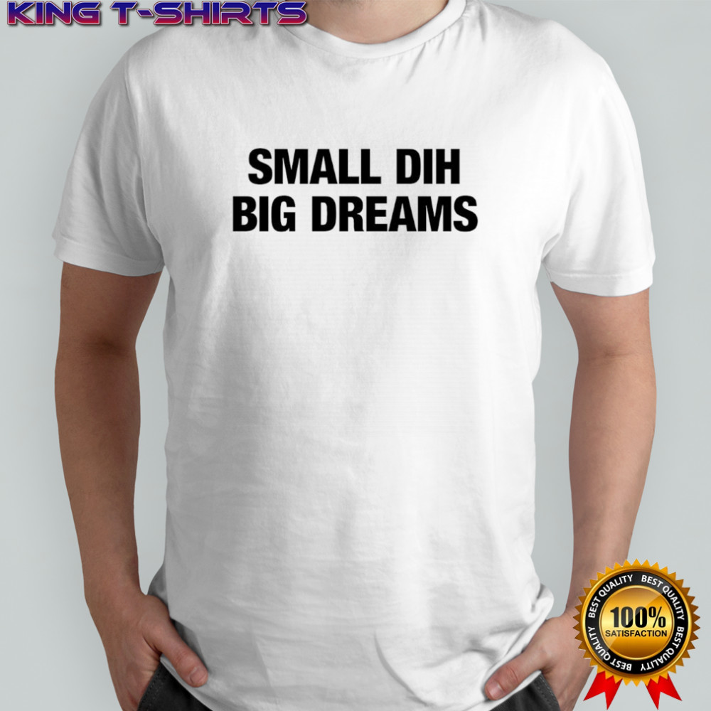 Small DIH Big Dreams shirt