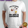 Snoopy and Woodstock mind your busines my wife is expensive shirt