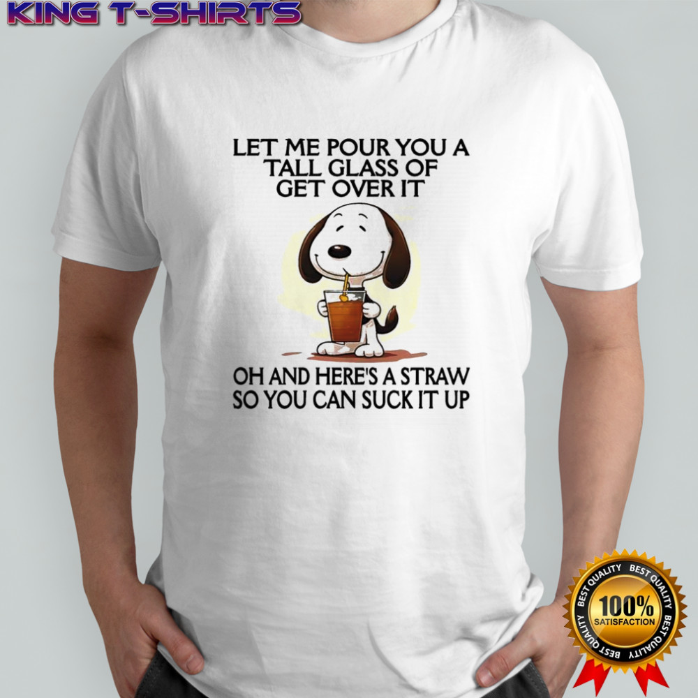 Snoopy let me pour you a tall glass of get over it oh and here’s a straw so you can suck it up shirt