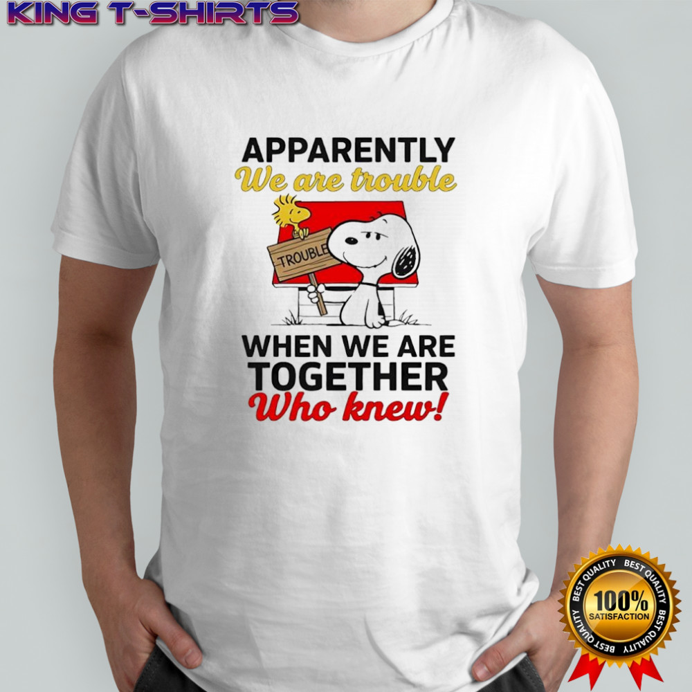 Snoopy Woodstock apparently we are trouble when we are together who knew shirt