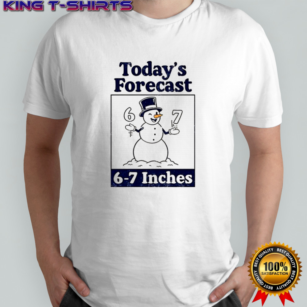 Snowman today’s forecast 6-7 inches shirt