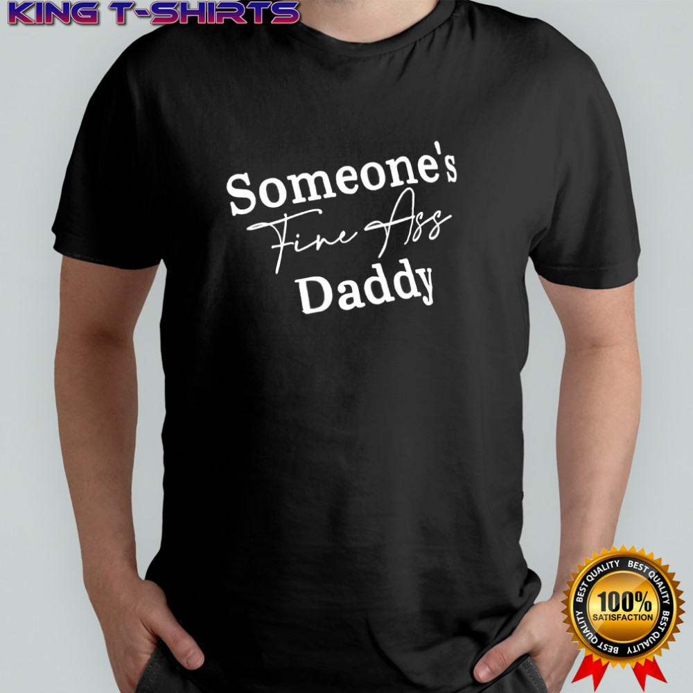Someone’s Fine Ass Daddy shirt