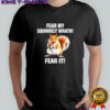 Squirrel Fear My Squirrely Wrath Fear It shirt