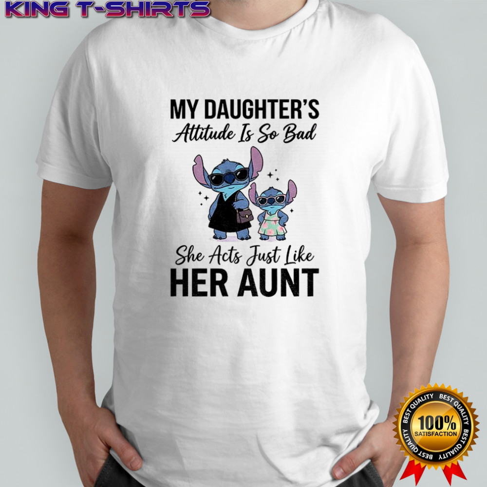 Stitch my daughter’s attitude is so bad she acts just like her aunt shirt