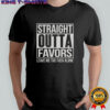 Straight Outta Favors Leave Me The Fck Alone T-Shirt