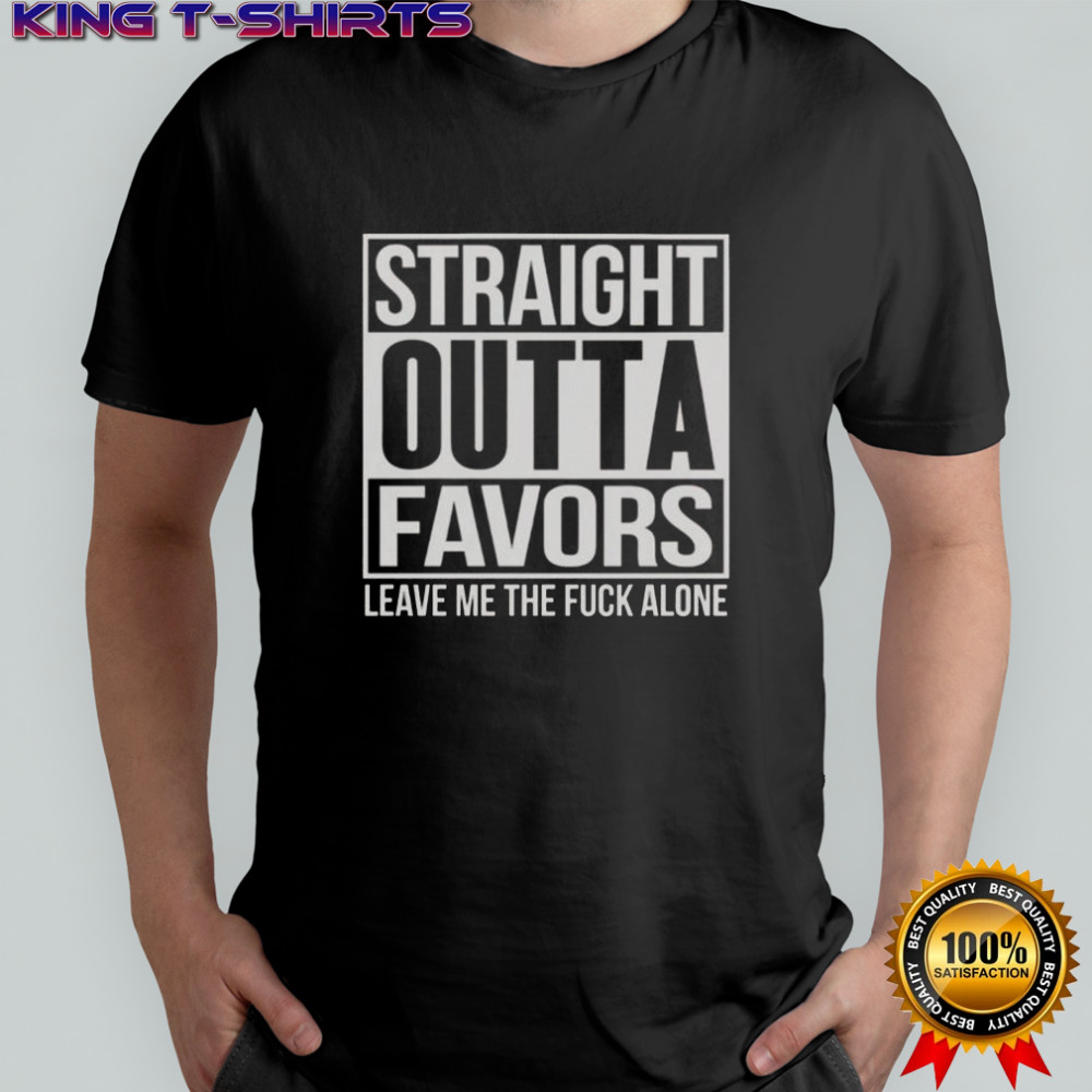 Straight Outta Favors Leave Me The Fck Alone T-Shirt