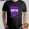 Straight outta shape but bitch I ain’t ugly tho shirt