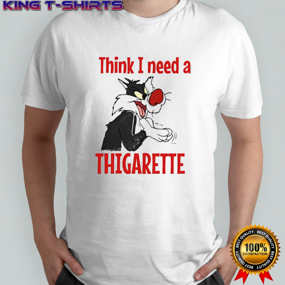 Sylvester think i need a thigarette shirt