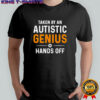 Taken by an autistic genius hands off shirt
