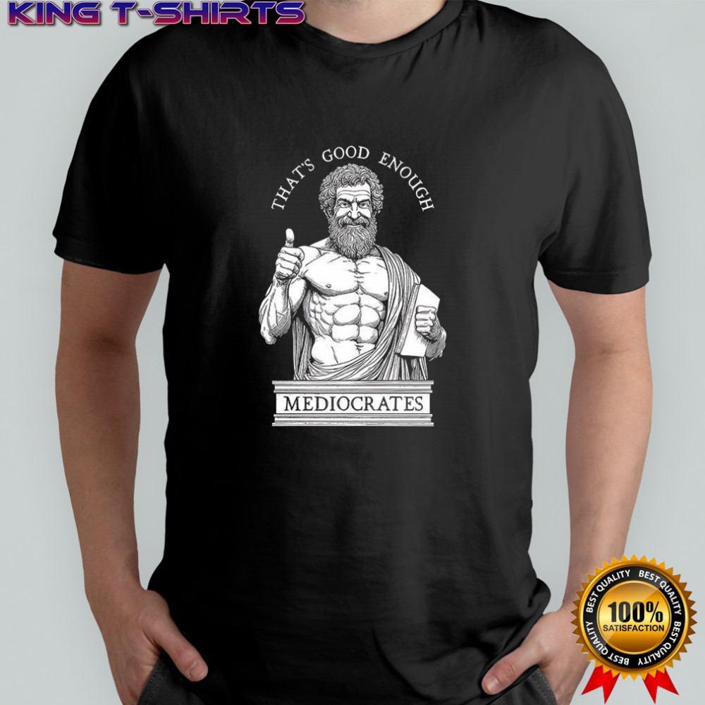 That’s good enough Mediocrates Humorous ancient philosopher meme shirt