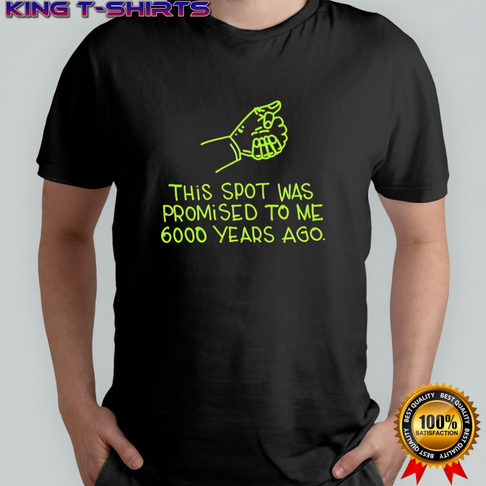 This Spot Was Promised To Me 6000 Years Ago shirt