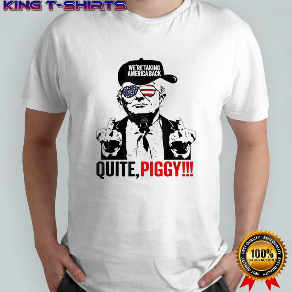 Trump we’re taking america back quite piggy shirt