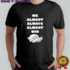 We Almost Always Almost Win Arkansas Razorbacks Shirt