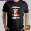 You Big Dummy Retro Quote Shirt