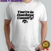You’re in Hawkeye country shirt