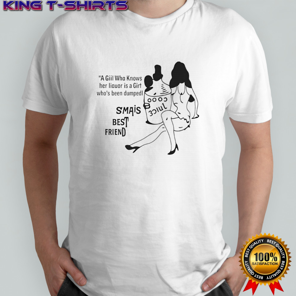 A giil wha knows her liquor is a girt who’s been dumped shirt