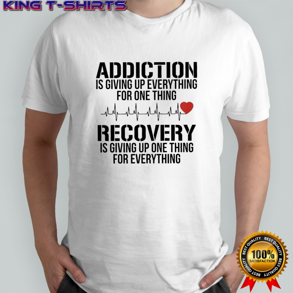 Addiction is Giving Up Everything for One Thing Recovery graphic shirt