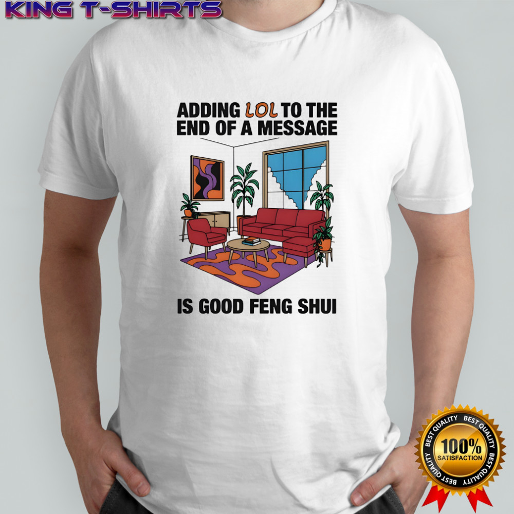 Adding Lol To The End Of A Message Is Good Feng Shui shirt