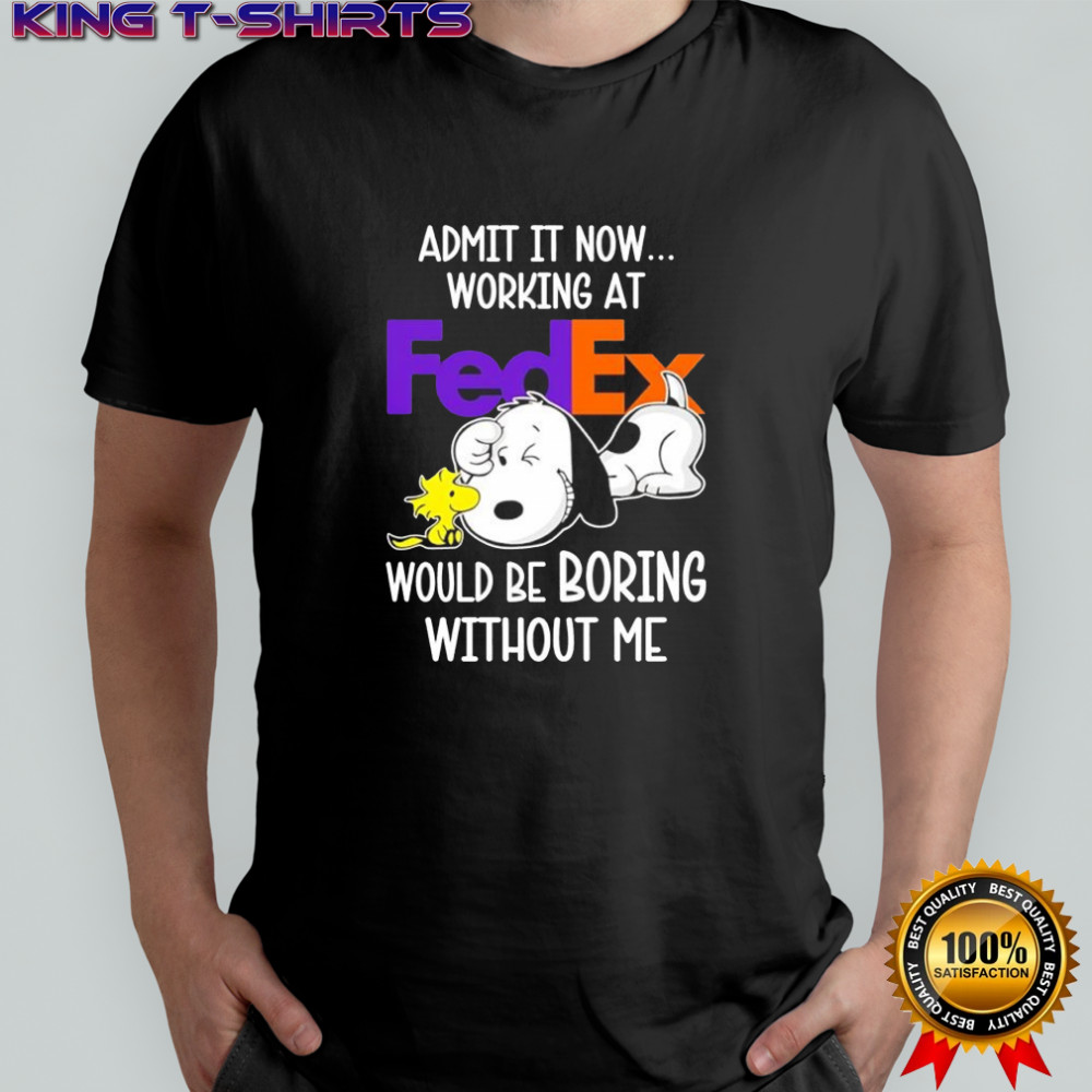 Admit it now working at FedEx Snoopy and Woodstock would be boring without me shirt