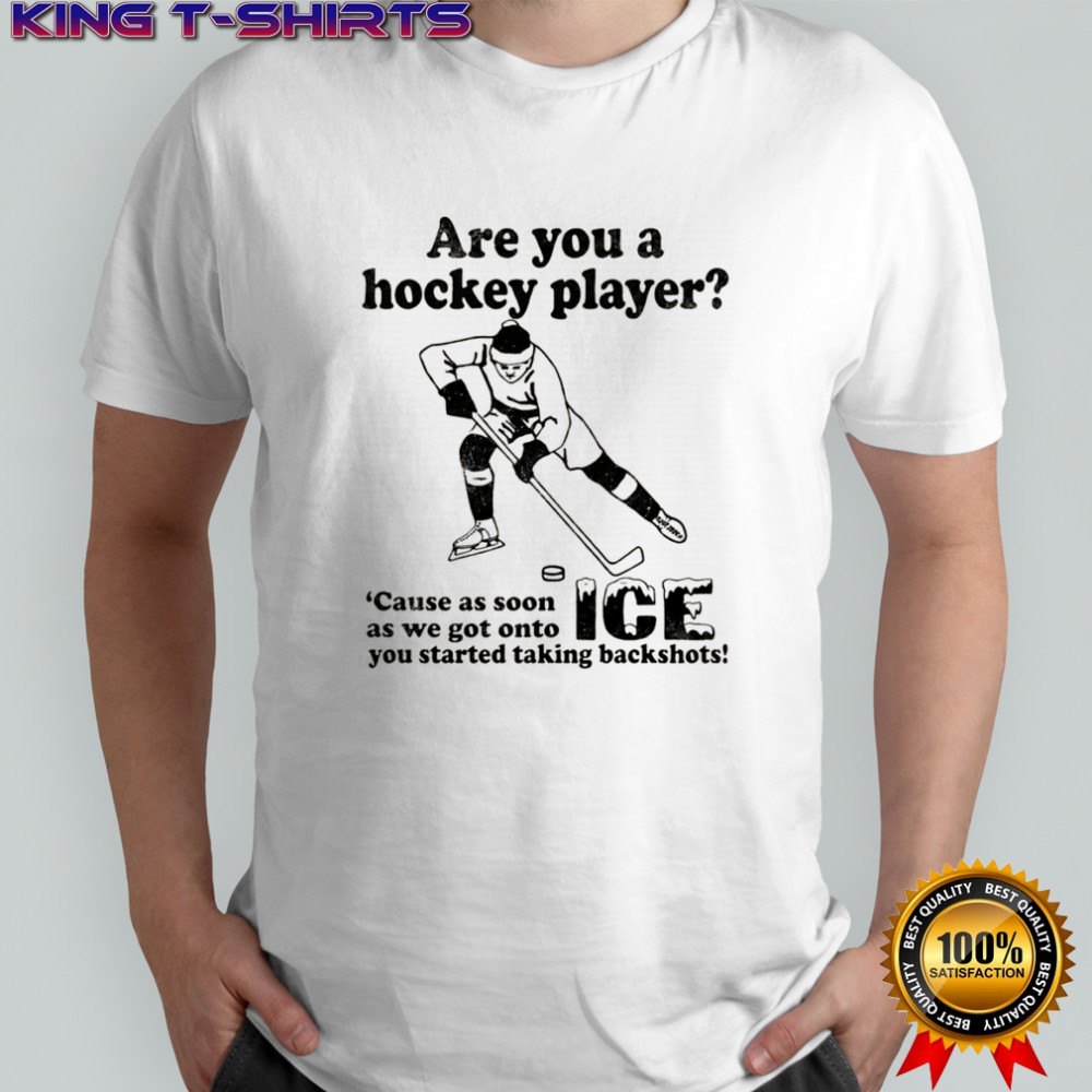 Are You A Hockey Player Cause As Soon As We Got Onto ICE You Started Taking Backshots shirt