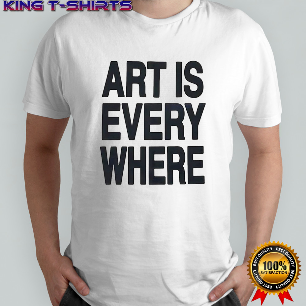 Art is every where shirt