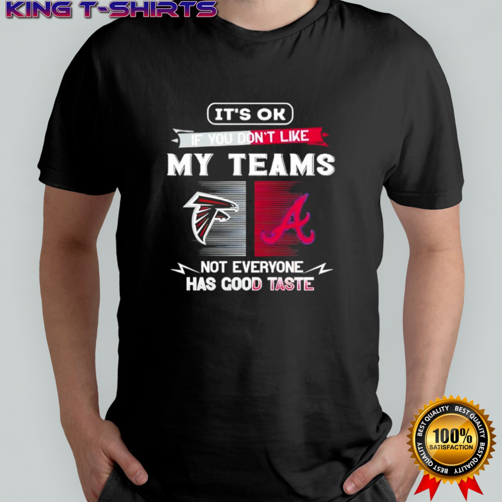 Atlanta Falcons and Atlanta Braves it’s ok if you don’t like my teams not everyone has good taste shirt