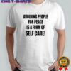 Avoiding People For Peace Is A Form Of Self Care shirt