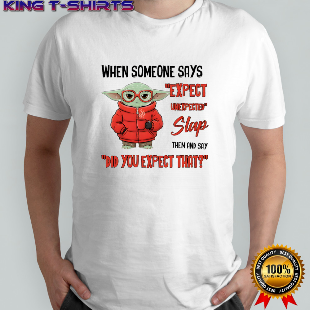 Baby Yoda when someone says expect unexpected slap them and say did you expect that shirt