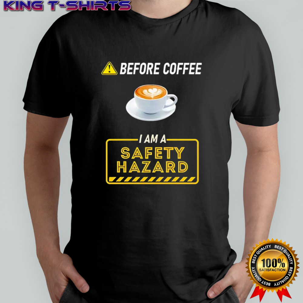 Before Coffee I Am A Safety Hazard shirt