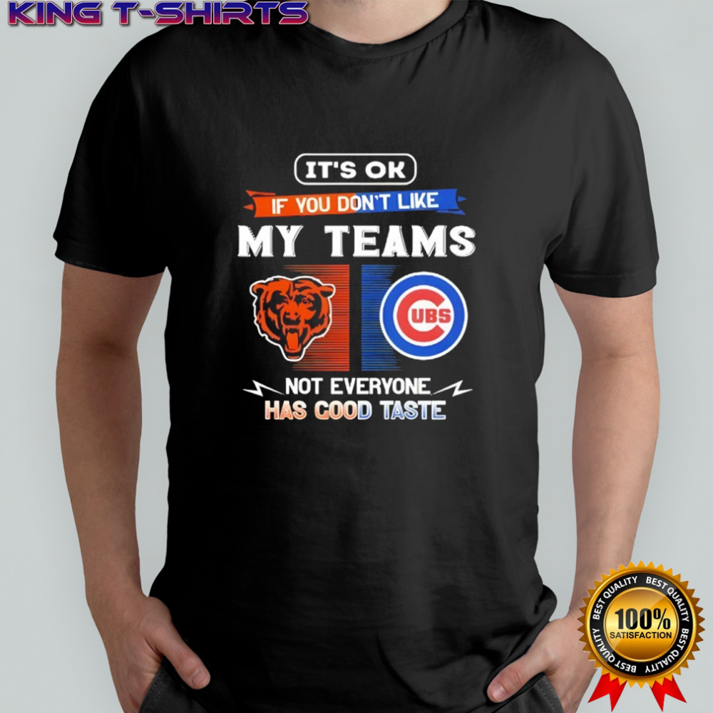 Chicago Bears and Chicago Cubs it’s ok if you don’t like my teams not everyone has good taste shirt
