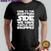 Come to the Scottish side we have thistle and bagpipes text shirt