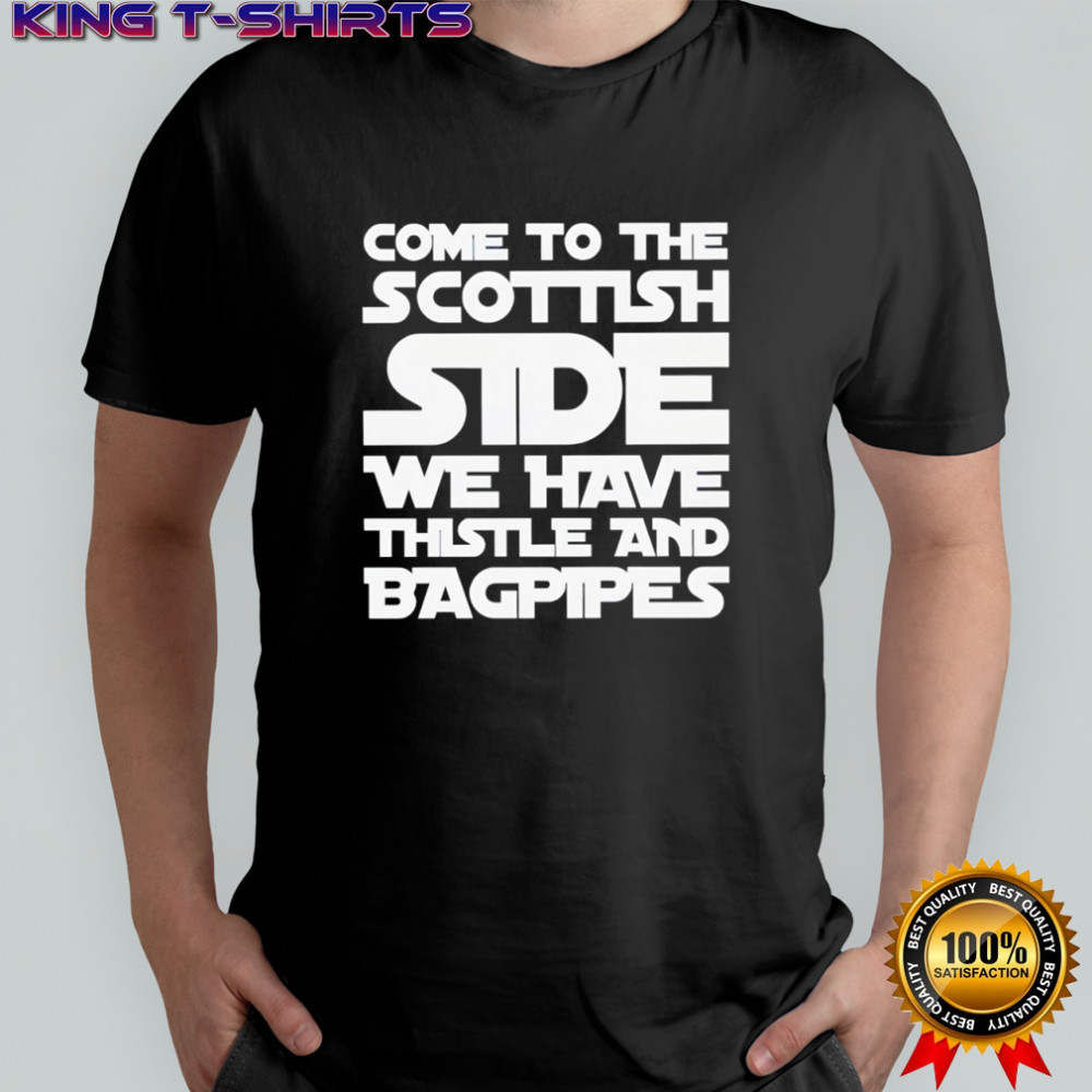 Come to the Scottish side we have thistle and bagpipes text shirt