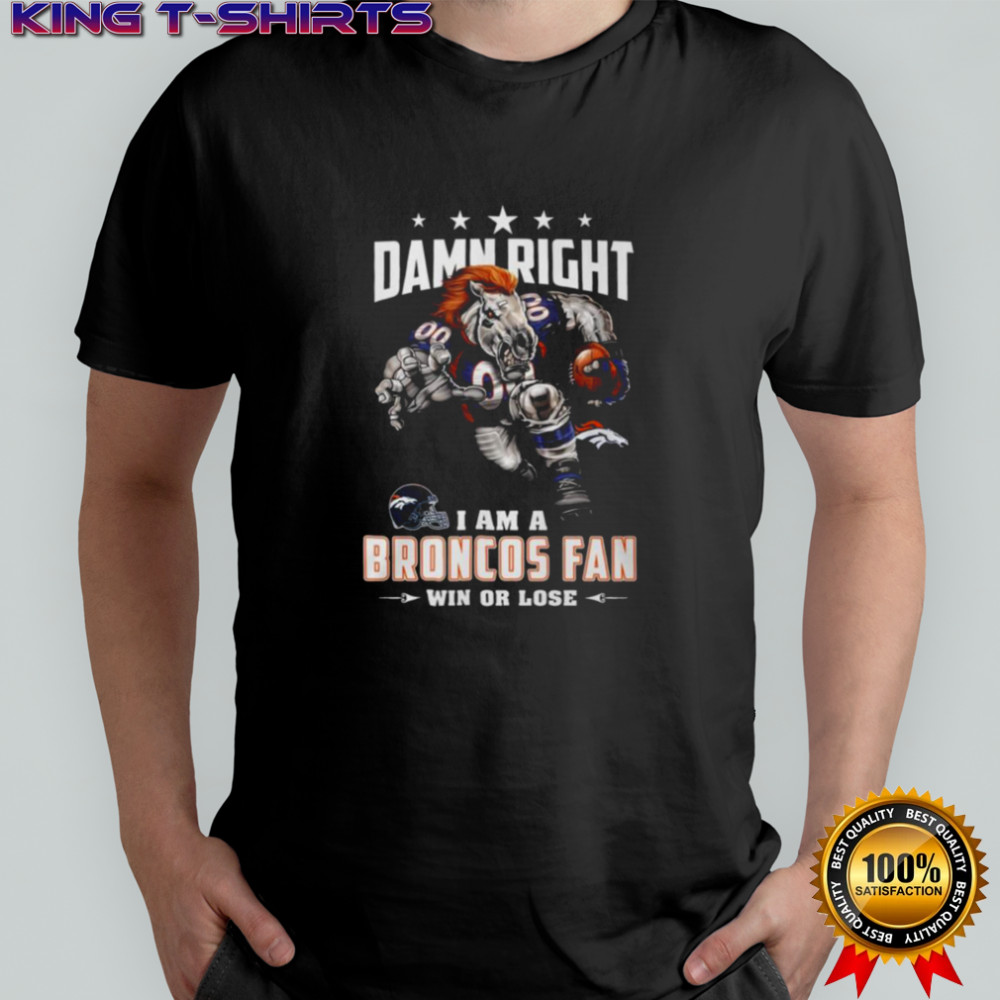 Damn Right I Am a Broncos Fan Win or Lose T Shirt