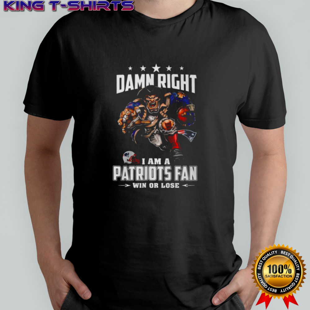 Damn Right I Am A Patriots Fan Win Or Lose T Shirt