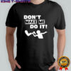 Don’t make me do it shirt