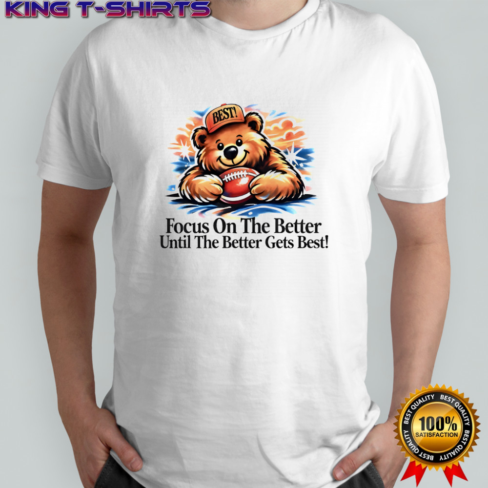 Focus on the better until the better gets best shirt