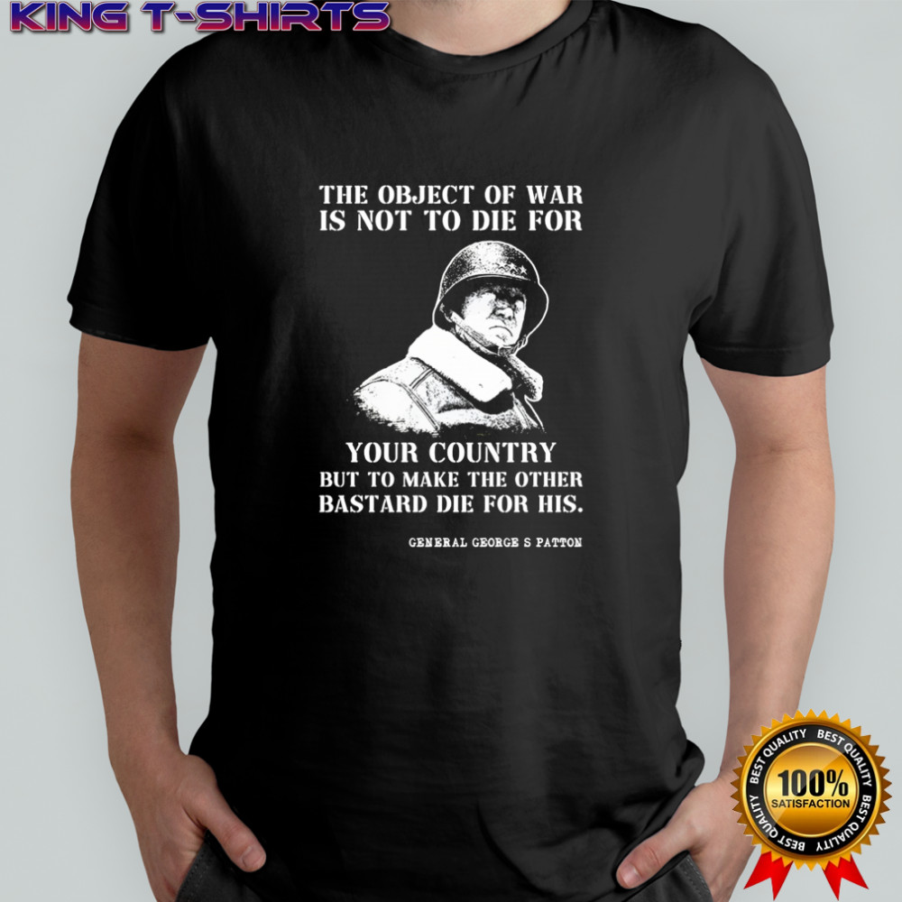 George S Patton the object of war is not to die for your country but to make shirt